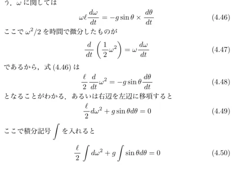 図 4.7 振り子の代表的なもの 図 4.8 振り子の運動の復元力 う． ω に関しては ω` dω dt = −g sin θ × dθdt (4.46) ここで ω 2 /2 を時間で微分したものが d dt ( 12 ω 2 ) = ω dωdt (4.47) であるから，式 (4.46) は ` 2 d dt ω 2 = −g sin θ dθdt (4.48) となることがわかる．あるいは右辺を左辺に移項すると ` 2 dω 2 + g sin θdθ = 0 (4.49) ここで積分記号 ∫ を